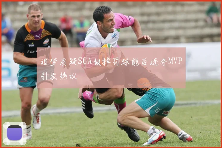 追梦质疑SGA假摔罚球能否连夺MVP引发热议
