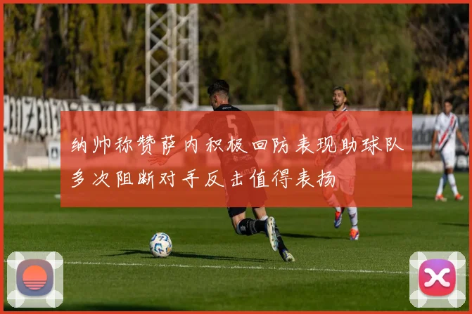 纳帅称赞萨内积极回防表现助球队多次阻断对手反击值得表扬