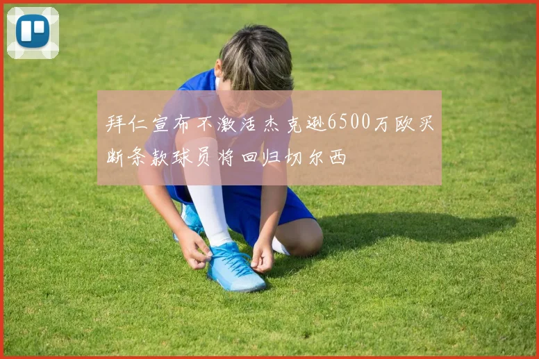 拜仁宣布不激活杰克逊6500万欧买断条款球员将回归切尔西