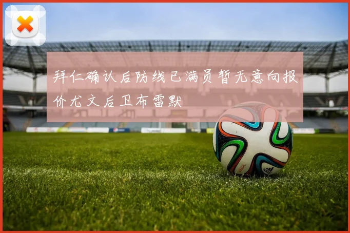 拜仁确认后防线已满员暂无意向报价尤文后卫布雷默