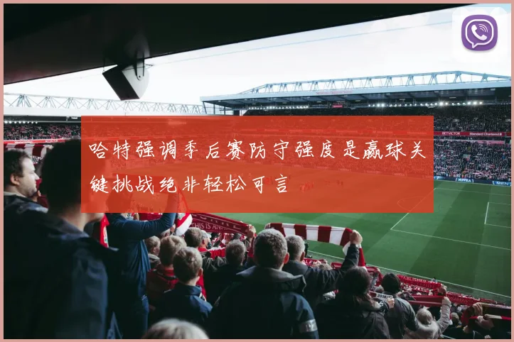 哈特强调季后赛防守强度是赢球关键挑战绝非轻松可言