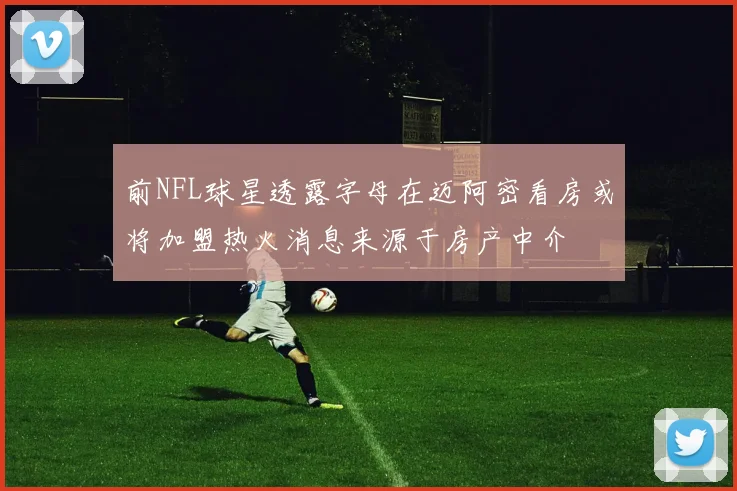 前NFL球星透露字母在迈阿密看房或将加盟热火消息来源于房产中介
