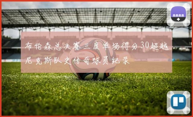 布伦森总决赛三度单场得分30超越尼克斯队史传奇球员纪录